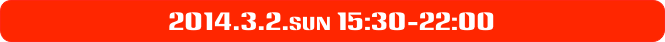 2014.3.2.sun 15:30-22:00