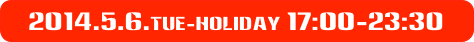 2014.5.6.tue-Holiday 17:00-23:30
