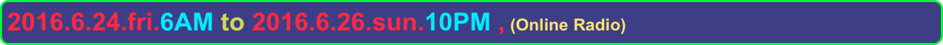 2016.6.24.fri.6AM to 2016.6.26.sun.10PM , (Online Radio)