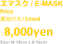 ヱマスク / E-MASK
Price
裏地付き/ Lined
 : 8,000yen
Size: W 18cm x H 16cm