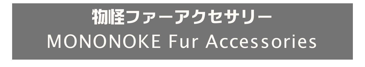 物怪ファーアクセサリー
MONONOKE Fur Accessories