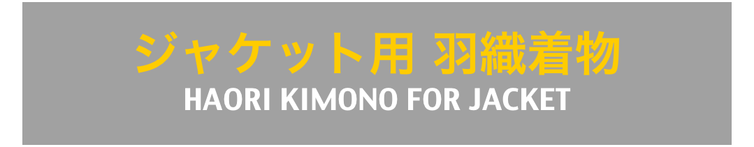 ジャケット用 羽織着物
HAORI KIMONO FOR JACKET