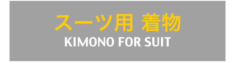 スーツ用 着物
KIMONO FOR SUIT