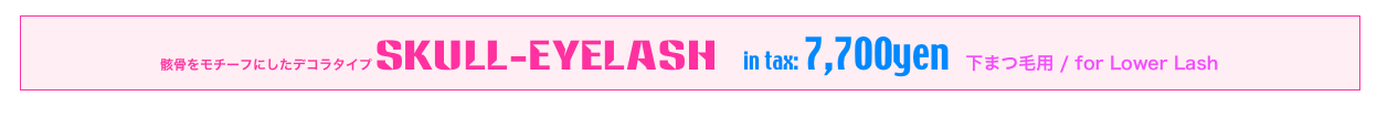 骸骨をモチーフにしたデコラタイプ Skull-Eyelash  in tax: 7,700yen   下まつ毛用 / for Lower Lash