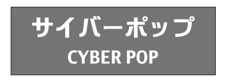 サイバーポップ
CYBER POP
