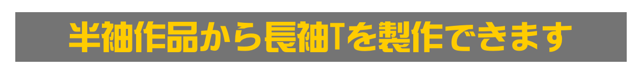 半袖作品から長袖Tを製作できます