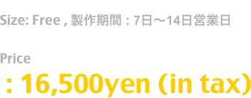 Release: May.2019
Size: Free , 製作期間 : 7日〜14日営業日
時期により期間が延びる場合もございます
Price
 : 16,500yen (in tax)