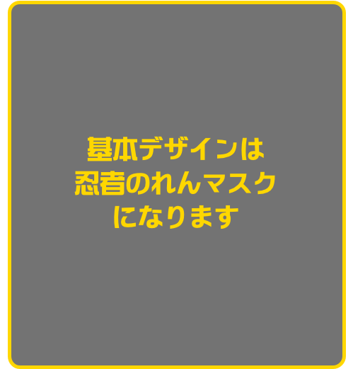 基本デザインは
忍者のれんマスク
になります