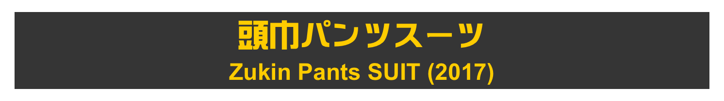 頭巾パンツスーツ
Zukin Pants SUIT (2017)