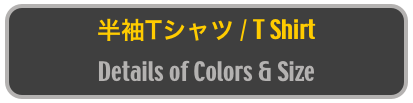 半袖Tシャツ / T Shirt 
Details of Colors & Size