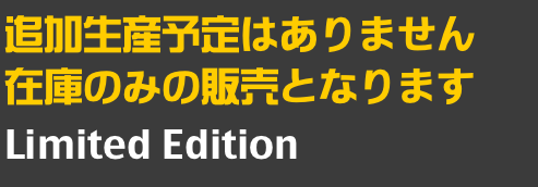 追加生産予定はありません
在庫のみの販売となります
Limited Edition