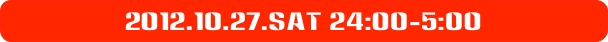 2012.10.27.sat 24:00-5:00