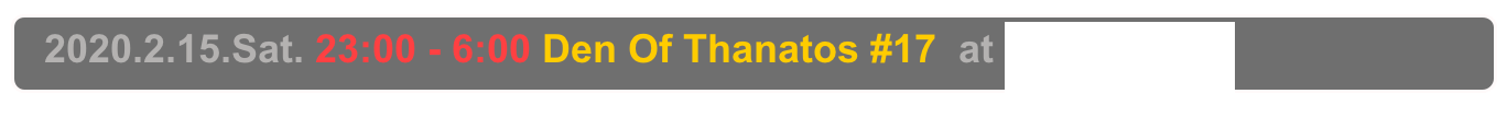   2020.2.15.Sat. 23:00 - 6:00 Den Of Thanatos #17  at 高円寺CAVE
