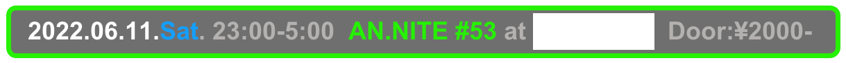   2022.06.11.Sat. 23:00-5:00  AN.NITE #53 at Decabar Super  Door:¥2000-