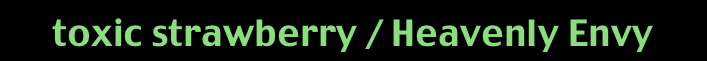 toxic strawberry / Heavenly Envy