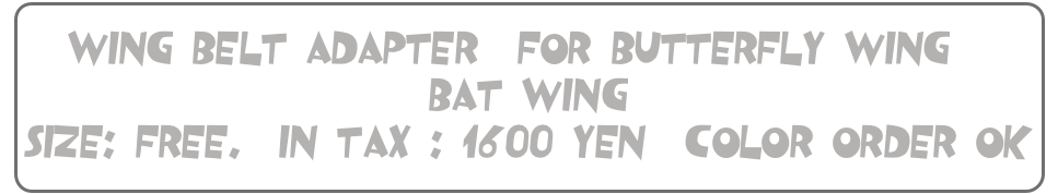 Wing Belt Adapter/ for Butterfly-Wing & Bat-Wing
size: Free.  in tax : 1600 yen  Color Order OK