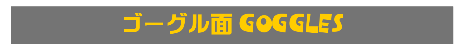 ゴーグル面 GOGGLES